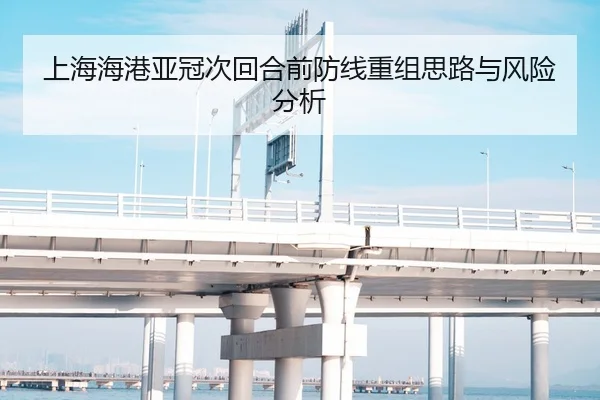 上海海港亚冠次回合前防线重组思路与风险分析